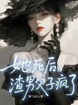 她死后，渣男父子疯了！